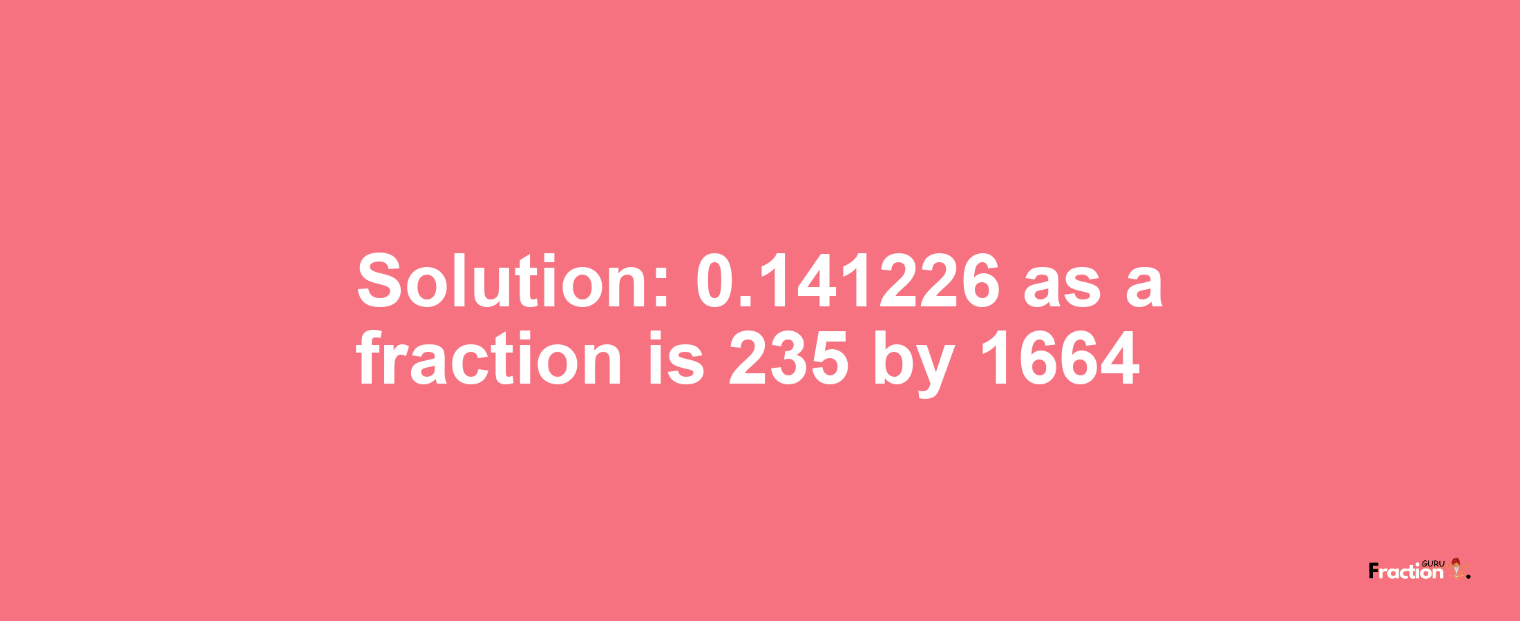 Solution:0.141226 as a fraction is 235/1664